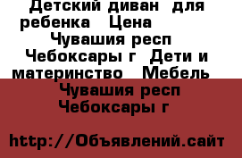 Детский диван  для ребенка › Цена ­ 6 500 - Чувашия респ., Чебоксары г. Дети и материнство » Мебель   . Чувашия респ.,Чебоксары г.